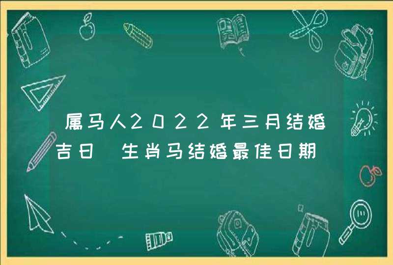 属马人2022年三月结婚吉日 生肖马结婚最佳日期